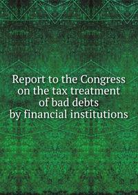 Report to the Congress on the tax treatment of bad debts by financial institutions
