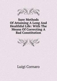 Sure Methods Of Attaining A Long And Healthful Life: With The Means Of Correcting A Bad Constitution