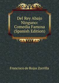 Del Rey Abajo Ninguno: Comedia Famosa (Spanish Edition)