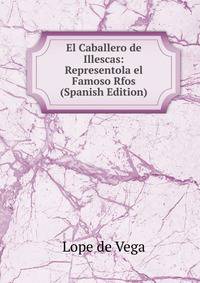 El Caballero de Illescas: Representola el Famoso Rfos (Spanish Edition)