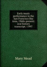 Early music performance in the San Francisco Bay Area, 1960s-present: oral history transcript / 1997