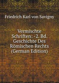 Vermischte Schriften: -2. Bd. Geschichte Des Romischen Rechts (German Edition)