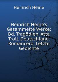 Heinrich Heine's Gesammelte Werke: Bd. Trag?dien. Atta Troll. Deutschland. Romancero. Letzte Gedichte