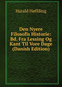 Den Nyere Filosofis Historie: Bd. Fra Lessing Og Kant Til Vore Dage (Danish Edition)