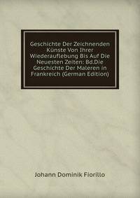 Geschichte Der Zeichnenden Kunste Von Ihrer Wiederauflebung Bis Auf Die Neuesten Zeiten: Bd.Die Geschichte Der Maleren in Frankreich (German Edition)