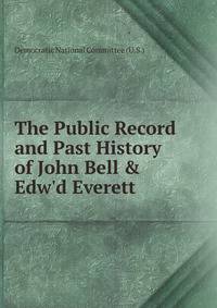 The Public Record and Past History of John Bell &amp; Edw'd Everett