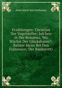 Erzahlungen: Christian Der Vogelsteller; Julchen in Der Residenz; Wo Wachst Der Glucksbaum?; Balster Meier Bei Den Franzosen; Der Bankerott).