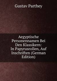 Aegyptische Personennamen Bei Den Klassikern: In Papyrusrollen, Auf Inschriften (German Edition)