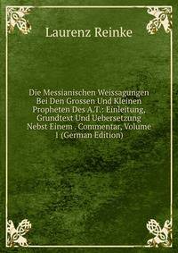 Die Messianischen Weissagungen Bei Den Grossen Und Kleinen Propheten Des A.T.: Einleitung, Grundtext Und Uebersetzung Nebst Einem . Commentar, Volume 1 (German Edition)