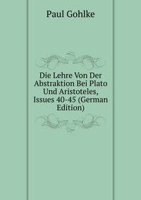 Die Lehre Von Der Abstraktion Bei Plato Und Aristoteles, Issues 40-45 (German Edition)