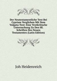 Der Neutestamentliche Text Bei Cypriam Verglichen Mit Dem Vulgata-Text: Eine Textkritische Untersuchung Zu Den Hl. Schriften Des Neuen Testamentes (Latin Edition)