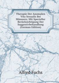 Therapie Der Anomalen Vita Sexualis Bei Mannern: Mit Specieller Berucksichtigung Der Suggestivbehandlung (German Edition)