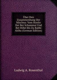 Uber Den Zusammenhang Der Mischna: Vom Streite Der Bet Schammai Und Bet Hillel Bis Zu Rabbi Akiba (German Edition)