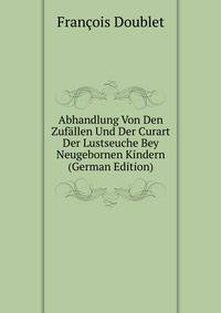 Abhandlung Von Den Zufallen Und Der Curart Der Lustseuche Bey Neugebornen Kindern (German Edition)