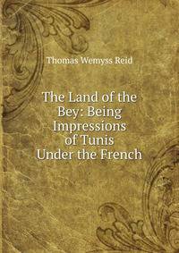 The Land of the Bey: Being Impressions of Tunis Under the French