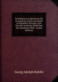 Schediasma academicum De eo quod est moris novissimi in republica literaria, sive Von der neuesten Mode bey der Gelehrten Welt . (Latin Edition)