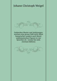 Gedancken Muster und Anleitungen: worinen eine grosse Zahl nicht allein Sumarischer sondern auch Moral: emblematischen Figuren in vier Sprachen als . woraus bey jede. (German Edition)