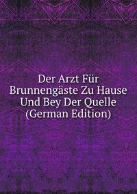 Der Arzt Fur Brunnengaste Zu Hause Und Bey Der Quelle (German Edition)