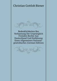 Bedenklichkeiten Bey Verbannung Der Ursprunglich Fremden Rechte Aus Deutschland Und Einfuhrung Eines Allgemeinen National-gesetzbuches (German Edition)