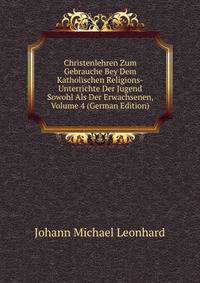 Christenlehren Zum Gebrauche Bey Dem Katholischen Religions-Unterrichte Der Jugend Sowohl Als Der Erwachsenen, Volume 4 (German Edition)