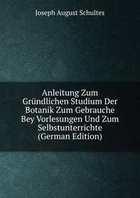 Anleitung Zum Grundlichen Studium Der Botanik Zum Gebrauche Bey Vorlesungen Und Zum Selbstunterrichte (German Edition)