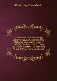 Authentische Und Vollstandige Beschreibung Aller Feierlichkeiten, Welche in Dem Hannoverschen Lande Bey Der Anwesenheit . Georgs Des Vierten Wahrend . Und Herausg. Von H. Dittmer (German Edition)