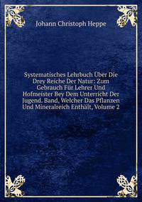 Systematisches Lehrbuch Uber Die Drey Reiche Der Natur: Zum Gebrauch Fur Lehrer Und Hofmeister Bey Dem Unterricht Der Jugend. Band, Welcher Das Pflanzen Und Mineralreich Enthalt, Volume 2