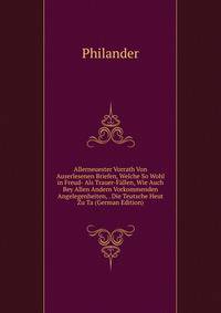 Allerneuester Vorrath Von Auserlesenen Briefen, Welche So Wohl in Freud- Als Trauer-Fallen, Wie Auch Bey Allen Andern Vorkommenden Angelegenheiten, . Die Teutsche Heut Zu Ta (German Edition)