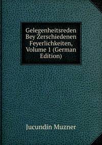 Gelegenheitsreden Bey Zerschiedenen Feyerlichkeiten, Volume 1 (German Edition)