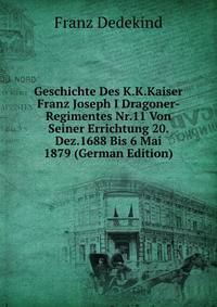 Geschichte Des K.K.Kaiser Franz Joseph I Dragoner-Regimentes Nr.11 Von Seiner Errichtung 20. Dez.1688 Bis 6 Mai 1879 (German Edition)