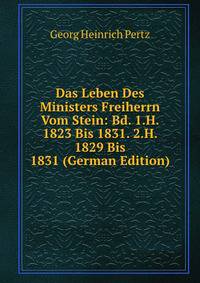 Das Leben Des Ministers Freiherrn Vom Stein: Bd. 1.H. 1823 Bis 1831. 2.H. 1829 Bis 1831 (German Edition)