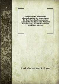 Geschichte Des Achtzehnten Jahrhunderts Und Des Neunzehnten Bis Zum Sturz Des Franzosischen Kaiserreichs: Mit Besonderer Rucksicht Aus Den Gang Der Literatur, Volume 4 (German Edition)