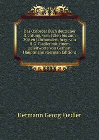 Das Oxforder Buch deutscher Dichtung, vom 12ten bis zum 20sten Jahrhundert, hrsg. von H.G. Fiedler mit einem geleitworte von Gerhart Hauptmann (German Edition)
