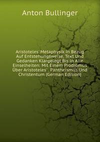 Aristoteles' Metaphysik in Bezug Auf Entstehungsweise, Text Und Gedanken Klargelegt Bis in Alle Einselheiten: Mit Einem Prodromus ?ber Aristoteles' . Pantheismus Und Christentum (German Edition)