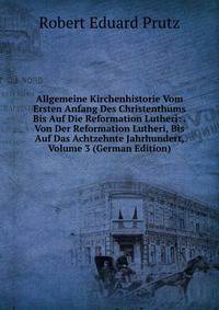 Allgemeine Kirchenhistorie Vom Ersten Anfang Des Christenthums Bis Auf Die Reformation Lutheri: . Von Der Reformation Lutheri, Bis Auf Das Achtzehnte Jahrhundert, Volume 3 (German Edition)