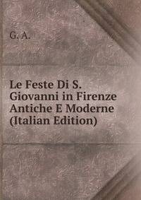 Le Feste Di S. Giovanni in Firenze Antiche E Moderne (Italian Edition)