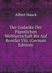 Der Gedanke Der Papstlichen Weltherrschaft Bis Auf Bonifaz Viii. (German Edition)