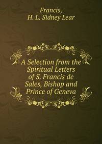 A Selection from the Spiritual Letters of S. Francis de Sales, Bishop and Prince of Geneva