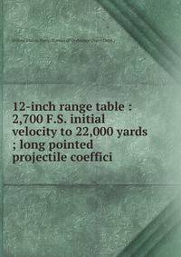 12-inch range table : 2,700 F.S. initial velocity to 22,000 yards ; long pointed projectile coeffici