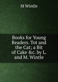 Books for Young Readers. Tot and the Cat; a Bit of Cake &amp;c. by L. and M. Wintle
