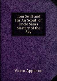 Tom Swift and His Air Scout: or Uncle Sam's Mastery of the Sky