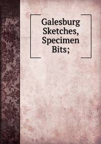 Galesburg Sketches, Specimen Bits;