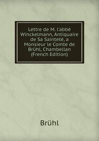 Lettre de M. l'abb? Winckelmann, Antiquaire de Sa Saintet?, a Monsieur le Comte de Br?hl, Chambellan (French Edition)