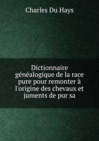 Dictionnaire g?n?alogique de la race pure pour remonter ? l'origine des chevaux et juments de pur sa