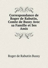 Correspondance de Roger de Rabutin, Comte de Bussy Avec sa Famille et Ses Amis