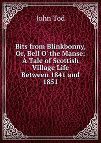Bits from Blinkbonny, Or, Bell O' the Manse: A Tale of Scottish Village Life Between 1841 and 1851