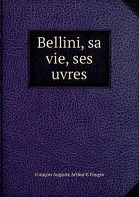 Bellini, sa vie, ses uvres