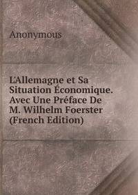 L'Allemagne et Sa Situation ?conomique. Avec Une Pr?face De M. Wilhelm Foerster (French Edition)
