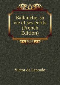 Ballanche, sa vie et ses ecrits (French Edition)