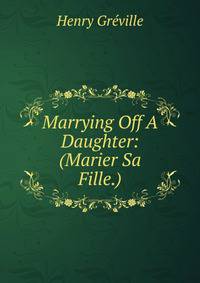 Marrying Off A Daughter: (Marier Sa Fille.)